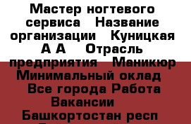 Мастер ногтевого сервиса › Название организации ­ Куницкая А.А. › Отрасль предприятия ­ Маникюр › Минимальный оклад ­ 1 - Все города Работа » Вакансии   . Башкортостан респ.,Баймакский р-н